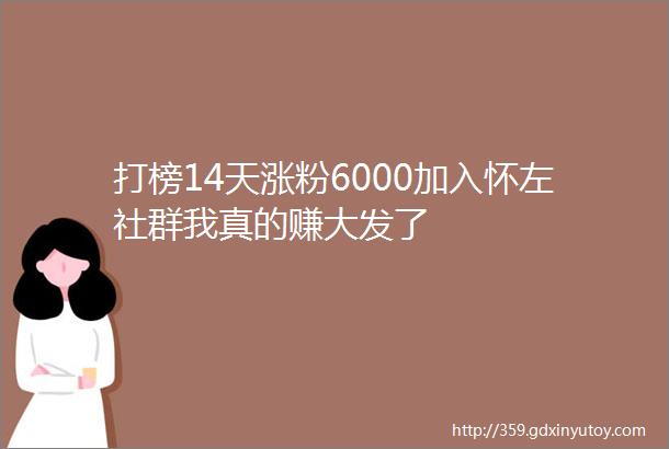 打榜14天涨粉6000加入怀左社群我真的赚大发了