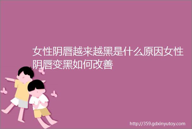 女性阴唇越来越黑是什么原因女性阴唇变黑如何改善