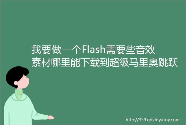 我要做一个Flash需要些音效素材哪里能下载到超级马里奥跳跃的音效