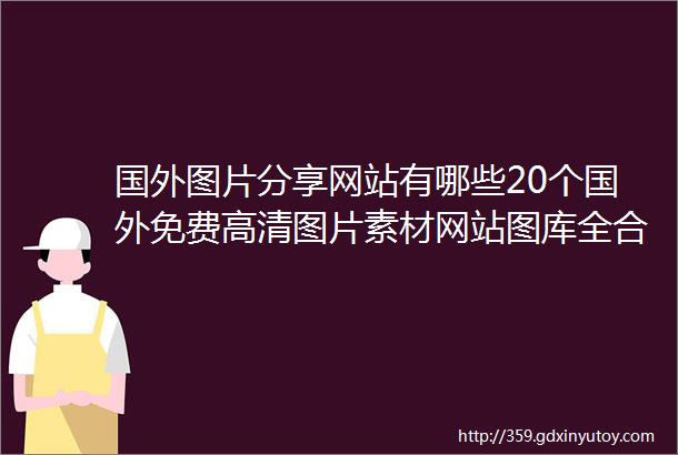 国外图片分享网站有哪些20个国外免费高清图片素材网站图库全合集