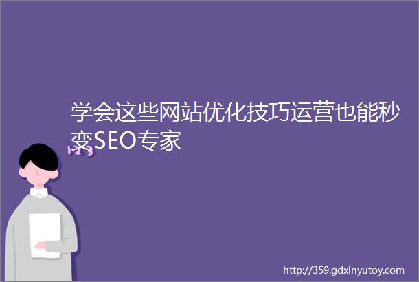 学会这些网站优化技巧运营也能秒变SEO专家